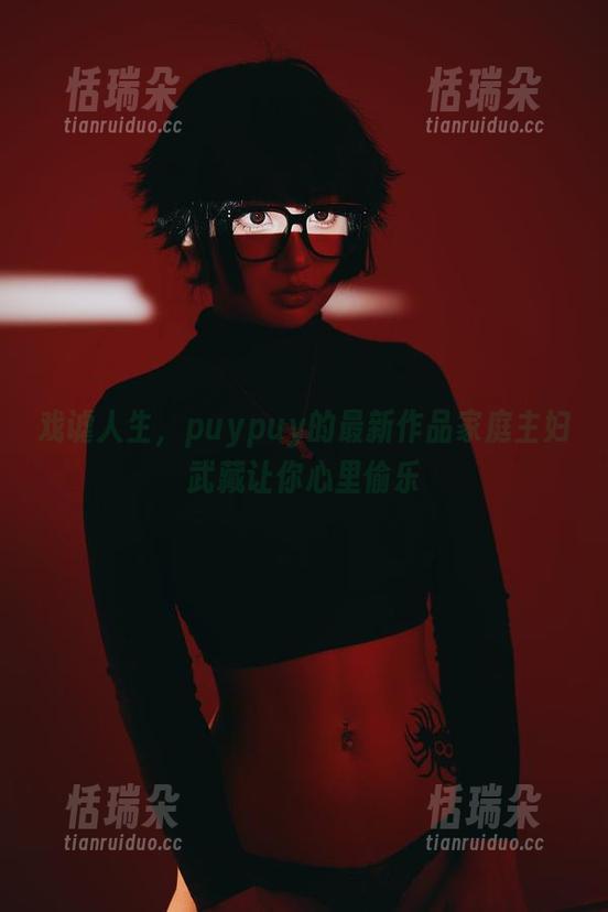 puypuy 戏谑人生,puypuy的最新作品家庭主妇武藏让你心里偷乐